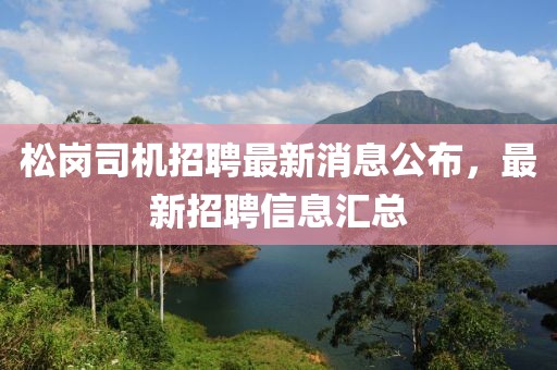 松岗司机招聘最新消息公布，最新招聘信息汇总