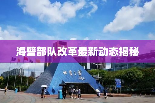 海警部队改革最新动态揭秘