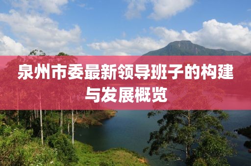 泉州市委最新领导班子的构建与发展概览