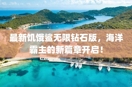最新饥饿鲨无限钻石版，海洋霸主的新篇章开启！