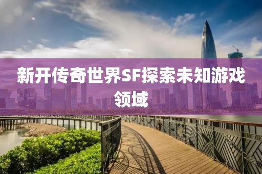 新开传奇世界SF探索未知游戏领域