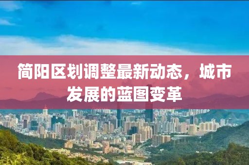 简阳区划调整最新动态，城市发展的蓝图变革