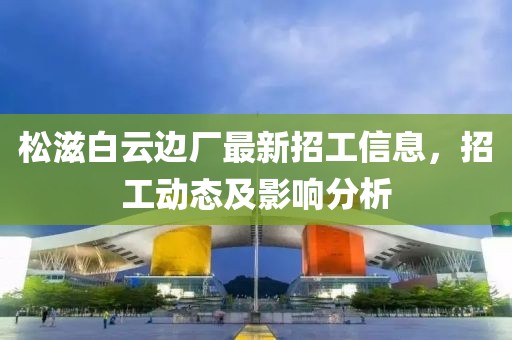 松滋白云边厂最新招工信息，招工动态及影响分析