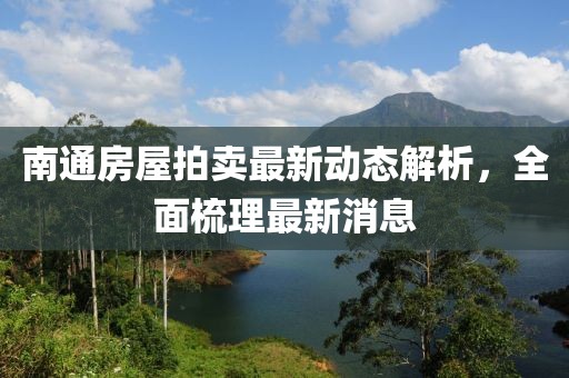 南通房屋拍卖最新动态解析，全面梳理最新消息