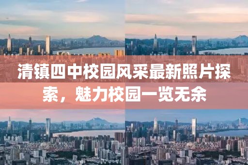 清镇四中校园风采最新照片探索，魅力校园一览无余