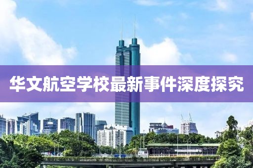 华文航空学校最新事件深度探究