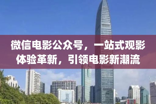 微信电影公众号，一站式观影体验革新，引领电影新潮流