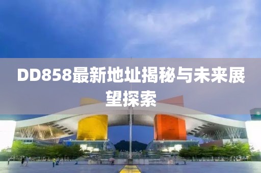 DD858最新地址揭秘与未来展望探索