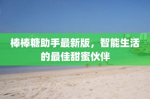 棒棒糖助手最新版，智能生活的最佳甜蜜伙伴