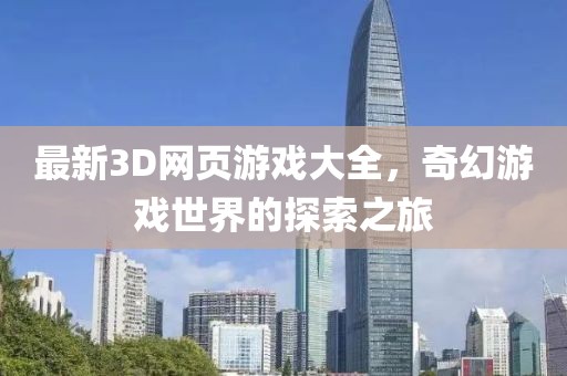最新3D网页游戏大全，奇幻游戏世界的探索之旅