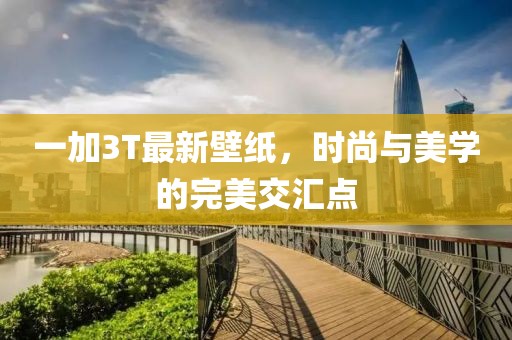 一加3T最新壁纸，时尚与美学的完美交汇点