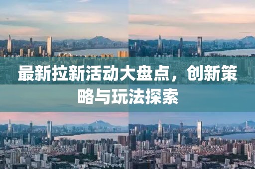 最新拉新活动大盘点，创新策略与玩法探索