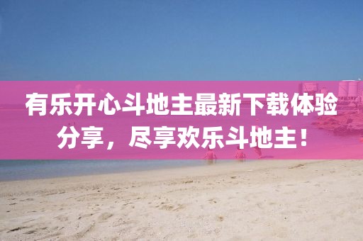有乐开心斗地主最新下载体验分享，尽享欢乐斗地主！