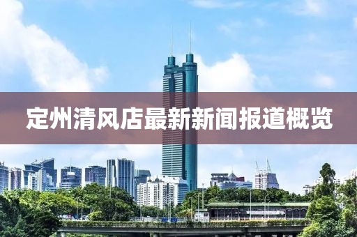 定州清风店最新新闻报道概览