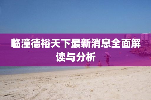 临潼德裕天下最新消息全面解读与分析