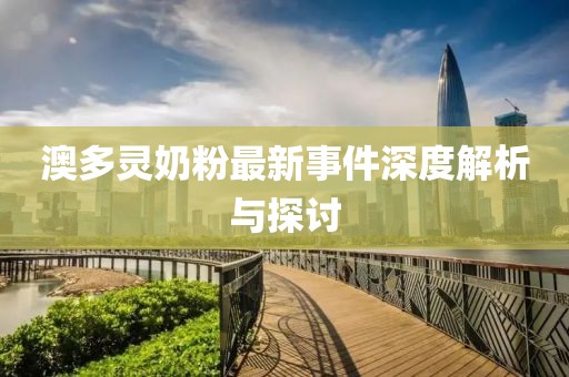 澳多灵奶粉最新事件深度解析与探讨