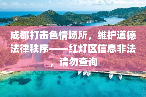 成都打击色情场所，维护道德法律秩序——红灯区信息非法，请勿查询