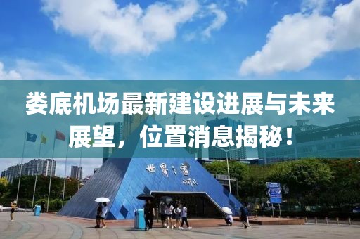 娄底机场最新建设进展与未来展望，位置消息揭秘！