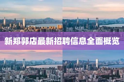 新郑郭店最新招聘信息全面概览
