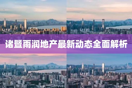 诸暨雨润地产最新动态全面解析