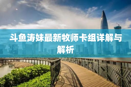 斗鱼涛妹最新牧师卡组详解与解析