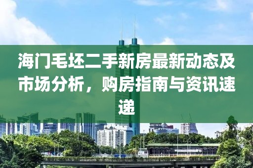 海门毛坯二手新房最新动态及市场分析，购房指南与资讯速递