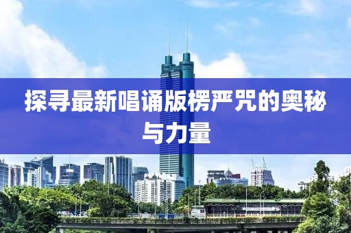 探寻最新唱诵版楞严咒的奥秘与力量