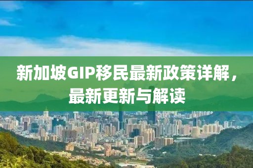 新加坡GIP移民最新政策详解，最新更新与解读