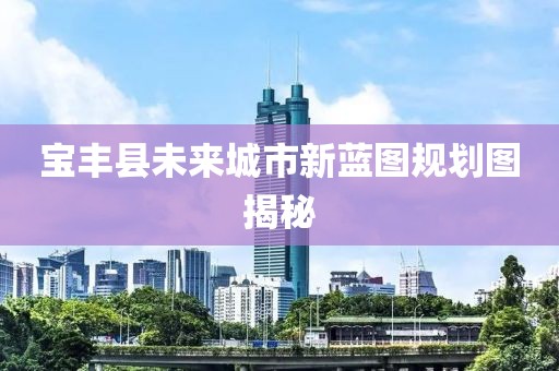 宝丰县未来城市新蓝图规划图揭秘