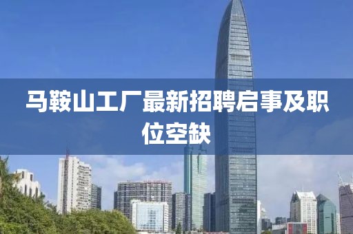 马鞍山工厂最新招聘启事及职位空缺