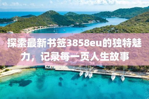 探索最新书签3858eu的独特魅力，记录每一页人生故事