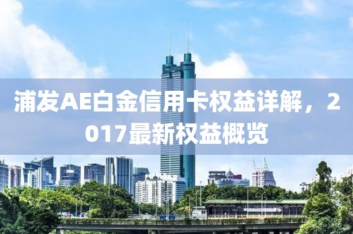 浦发AE白金信用卡权益详解，2017最新权益概览