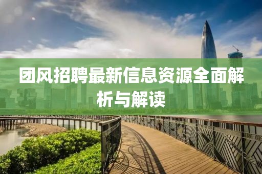 团风招聘最新信息资源全面解析与解读