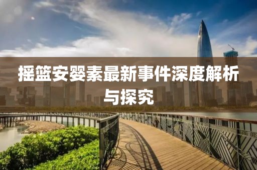 摇篮安婴素最新事件深度解析与探究