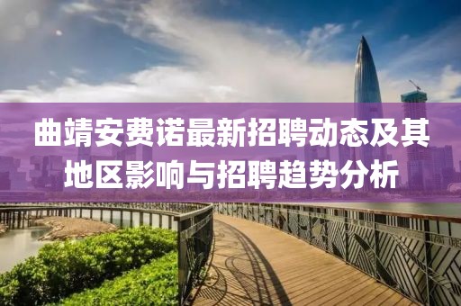 曲靖安费诺最新招聘动态及其地区影响与招聘趋势分析