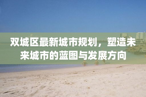 双城区最新城市规划，塑造未来城市的蓝图与发展方向