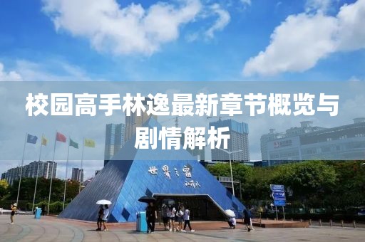 校园高手林逸最新章节概览与剧情解析