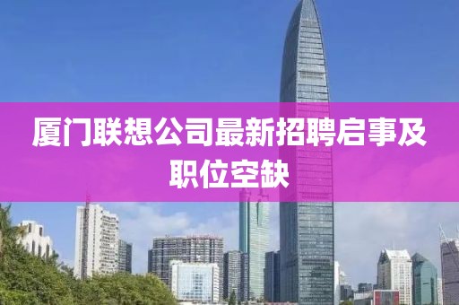 厦门联想公司最新招聘启事及职位空缺