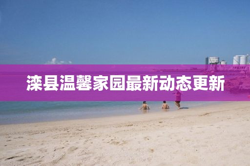滦县温馨家园最新动态更新