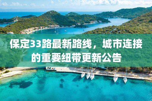 保定33路最新路线，城市连接的重要纽带更新公告