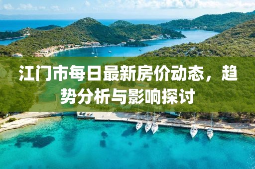 江门市每日最新房价动态，趋势分析与影响探讨