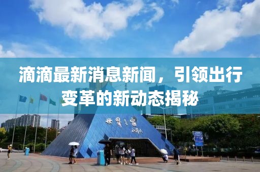 滴滴最新消息新闻，引领出行变革的新动态揭秘