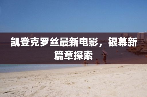 凯登克罗丝最新电影，银幕新篇章探索