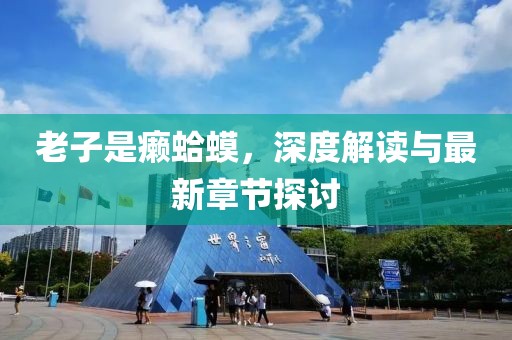 老子是癞蛤蟆，深度解读与最新章节探讨