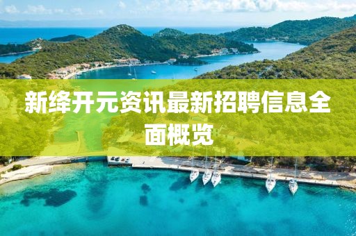 新绛开元资讯最新招聘信息全面概览
