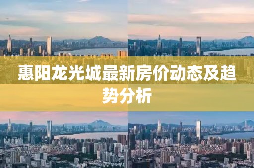 惠阳龙光城最新房价动态及趋势分析