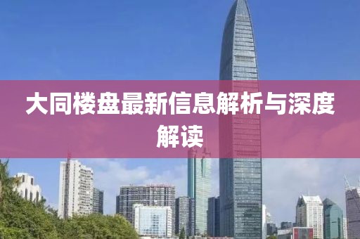 大同楼盘最新信息解析与深度解读