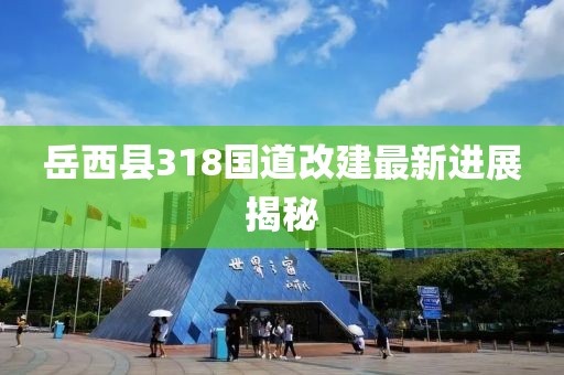 岳西县318国道改建最新进展揭秘