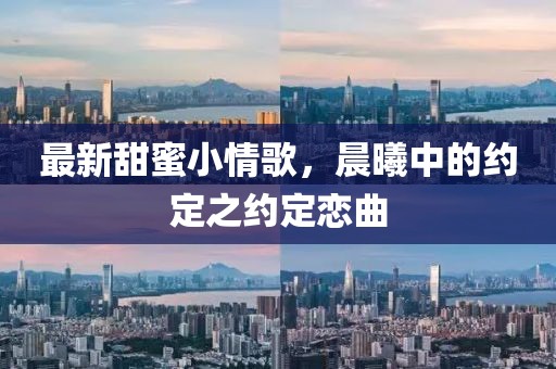 最新甜蜜小情歌，晨曦中的约定之约定恋曲