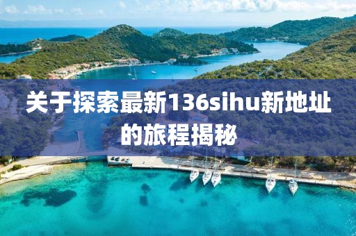 关于探索最新136sihu新地址的旅程揭秘
